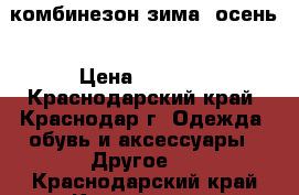 комбинезон зима -осень › Цена ­ 1 700 - Краснодарский край, Краснодар г. Одежда, обувь и аксессуары » Другое   . Краснодарский край,Краснодар г.